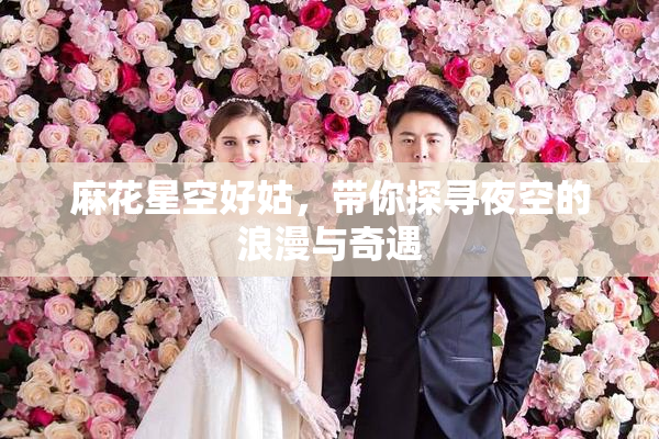 麻花星空好姑，带你探寻夜空的浪漫与奇遇