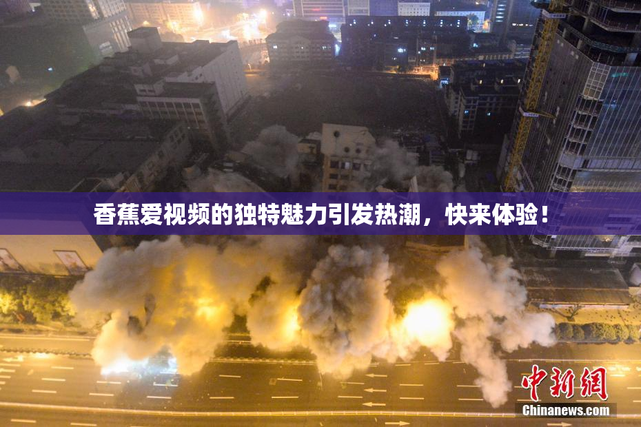 香蕉爱视频的独特魅力引发热潮，快来体验！
