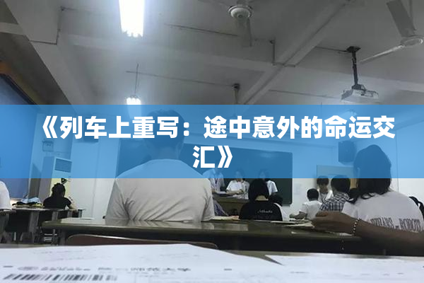 《列车上重写：途中意外的命运交汇》