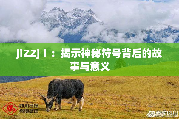 jiZZjⅰ：揭示神秘符号背后的故事与意义