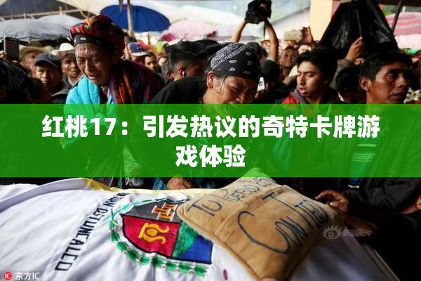 红桃17：引发热议的奇特卡牌游戏体验