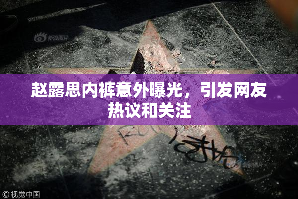 赵露思内裤意外曝光，引发网友热议和关注