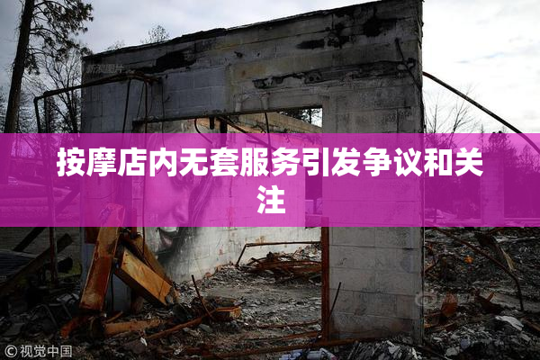 按摩店内无套服务引发争议和关注