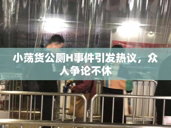 小荡货公厕H事件引发热议，众人争论不休