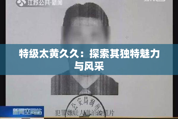 特级太黄久久：探索其独特魅力与风采