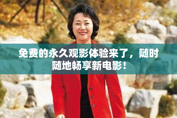 免费的永久观影体验来了，随时随地畅享新电影！
