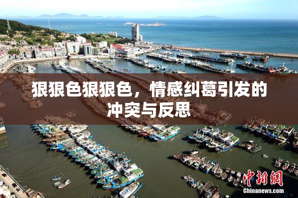 狠狠色狠狠色，情感纠葛引发的冲突与反思