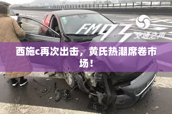 西施c再次出击，黄氏热潮席卷市场！