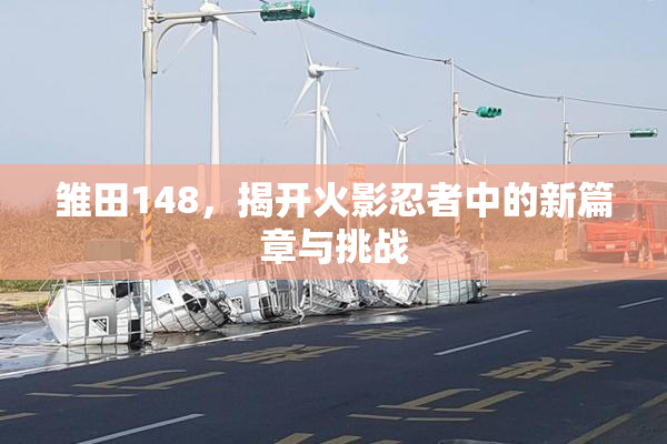 雏田148，揭开火影忍者中的新篇章与挑战