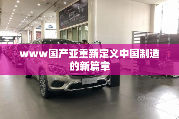 www国产亚重新定义中国制造的新篇章