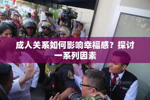 成人关系如何影响幸福感？探讨一系列因素