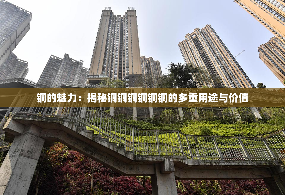 铜的魅力：揭秘铜铜铜铜铜铜的多重用途与价值