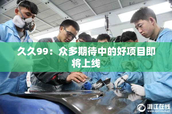 久久99：众多期待中的好项目即将上线