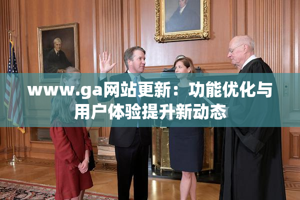 www.ga网站更新：功能优化与用户体验提升新动态