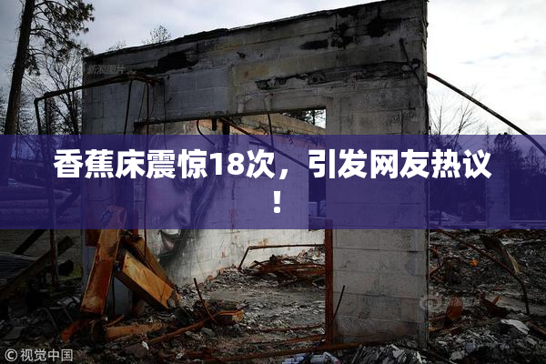 香蕉床震惊18次，引发网友热议！
