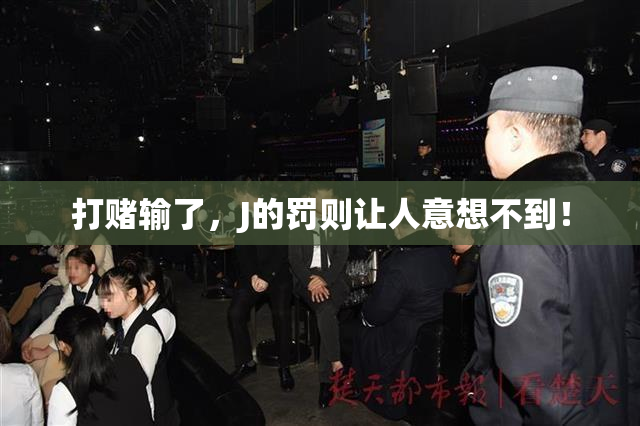 打赌输了，J的罚则让人意想不到！