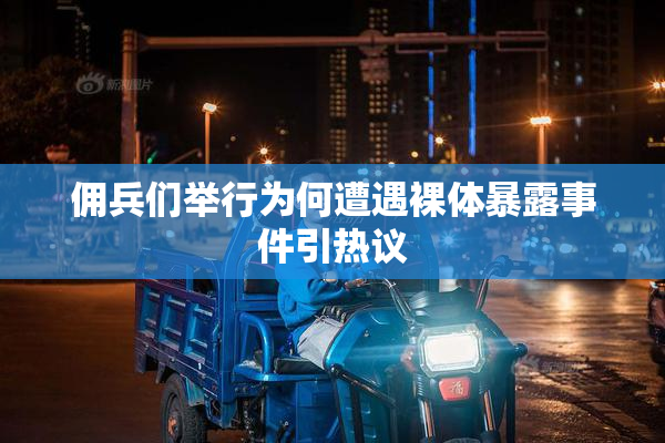 佣兵们举行为何遭遇裸体暴露事件引热议