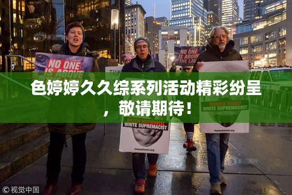 色婷婷久久综系列活动精彩纷呈，敬请期待！