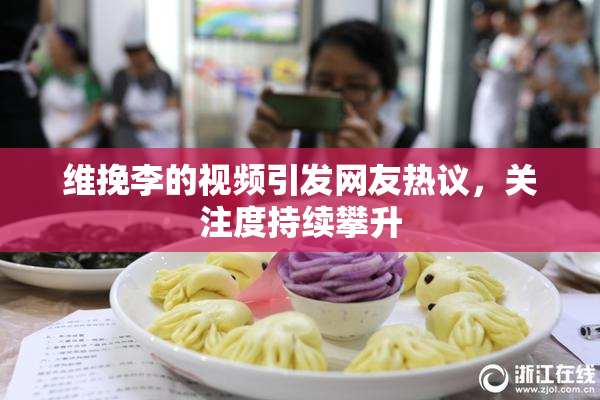 维挽李的视频引发网友热议，关注度持续攀升