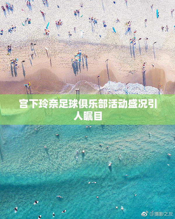 宫下玲奈足球俱乐部活动盛况引人瞩目