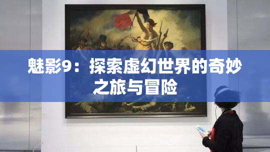 魅影9：探索虚幻世界的奇妙之旅与冒险