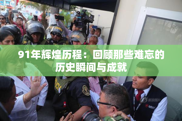 91年辉煌历程：回顾那些难忘的历史瞬间与成就
