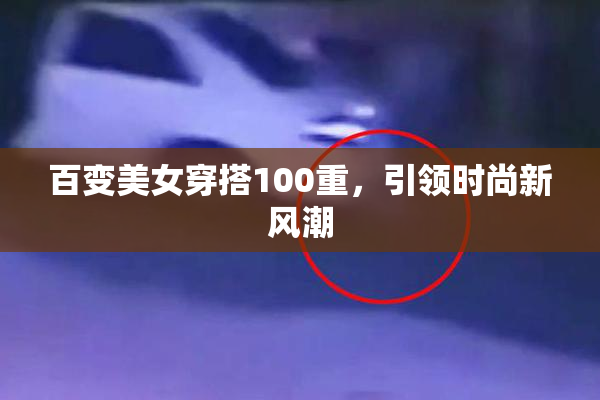 百变美女穿搭100重，引领时尚新风潮