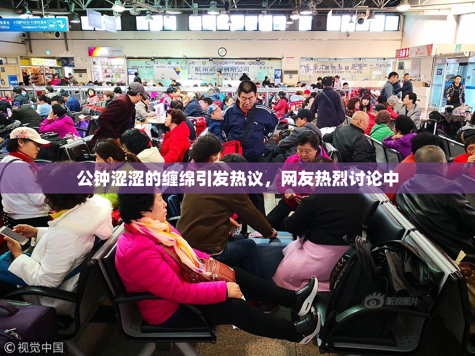公钟涩涩的缠绵引发热议，网友热烈讨论中