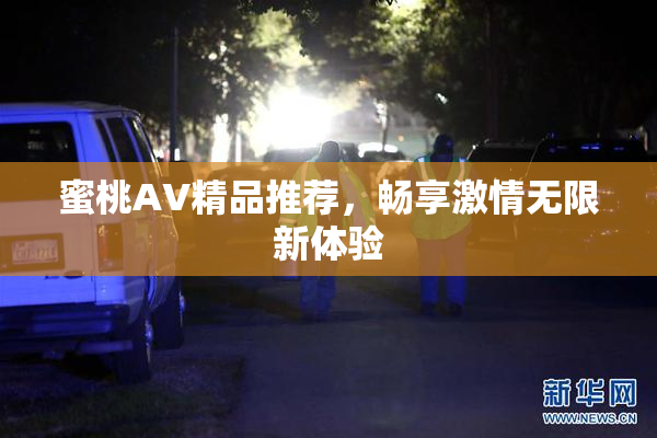 蜜桃AV精品推荐，畅享激情无限新体验
