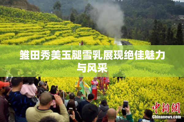 雏田秀美玉腿雪乳展现绝佳魅力与风采
