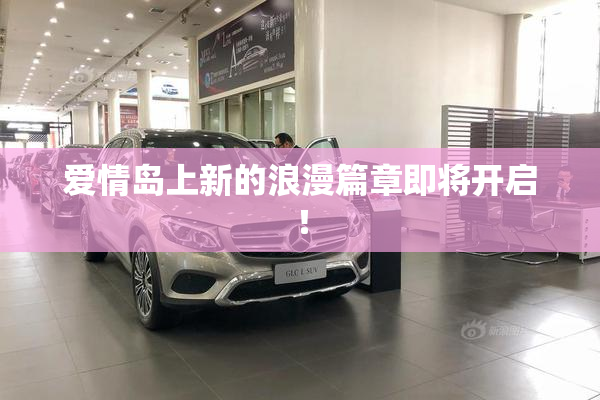 爱情岛上新的浪漫篇章即将开启！