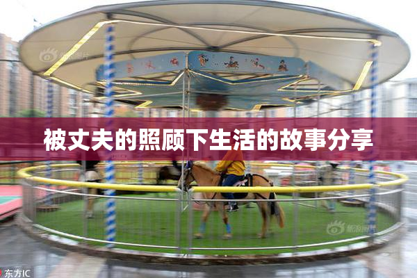 被丈夫的照顾下生活的故事分享