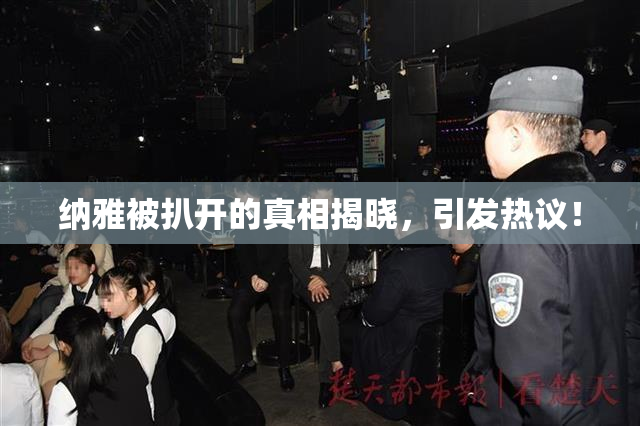 纳雅被扒开的真相揭晓，引发热议！
