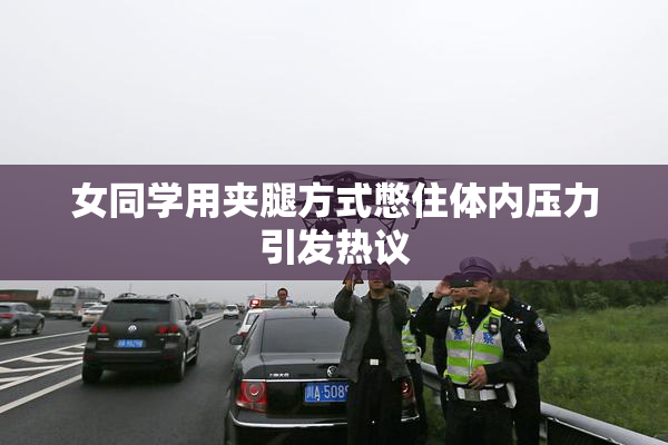 女同学用夹腿方式憋住体内压力引发热议