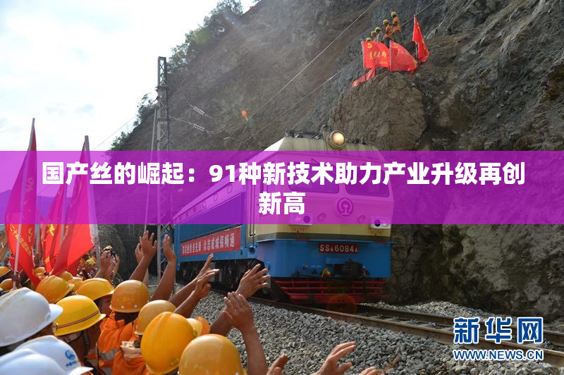 国产丝的崛起：91种新技术助力产业升级再创新高