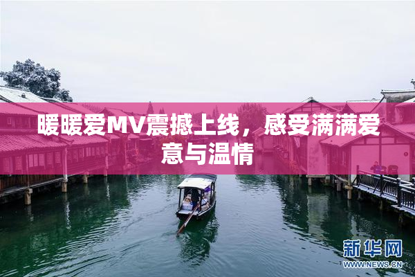 暖暖爱MV震撼上线，感受满满爱意与温情