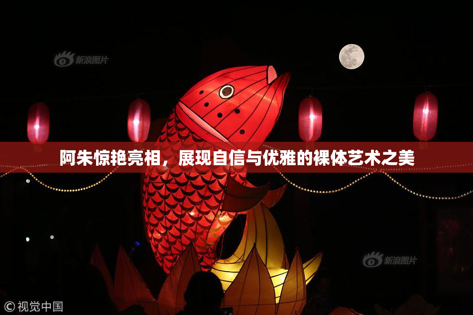 阿朱惊艳亮相，展现自信与优雅的裸体艺术之美