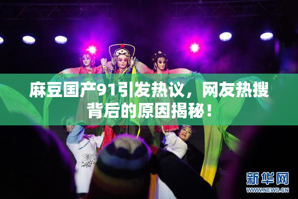 麻豆国产91引发热议，网友热搜背后的原因揭秘！