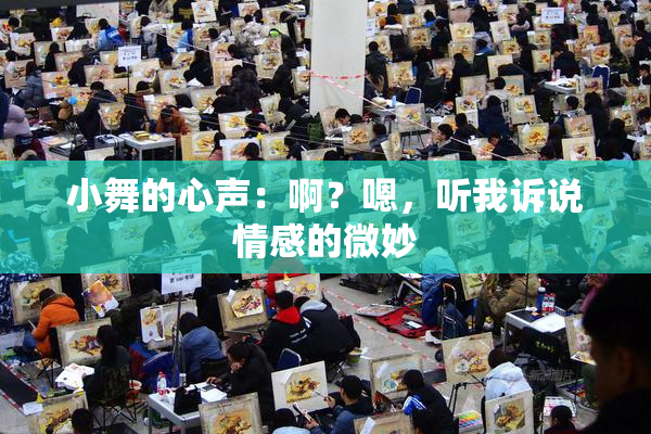 小舞的心声：啊？嗯，听我诉说情感的微妙