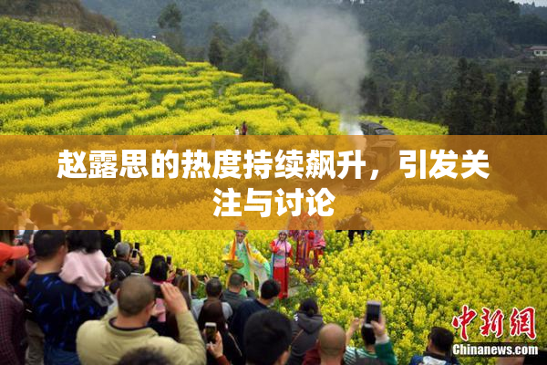 赵露思的热度持续飙升，引发关注与讨论