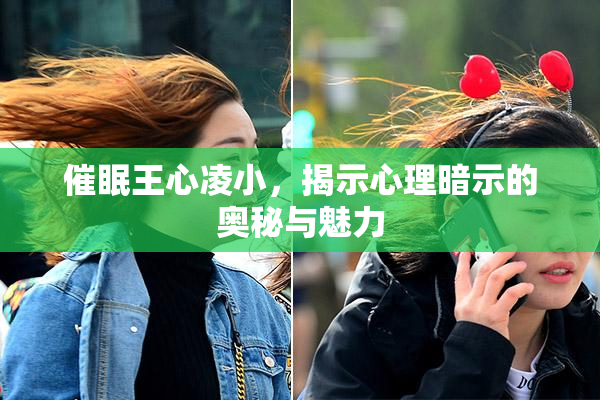 催眠王心凌小，揭示心理暗示的奥秘与魅力