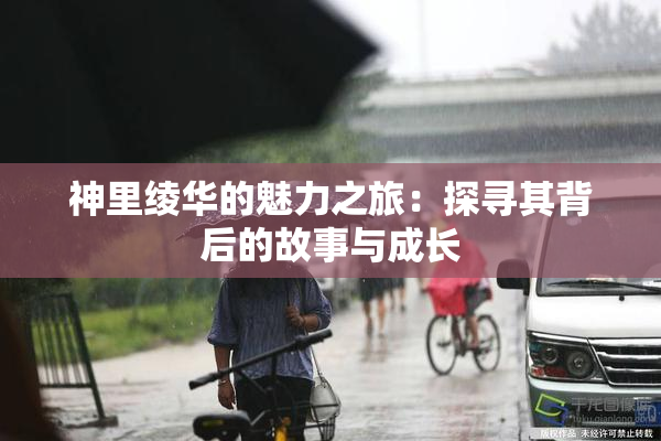 神里绫华的魅力之旅：探寻其背后的故事与成长