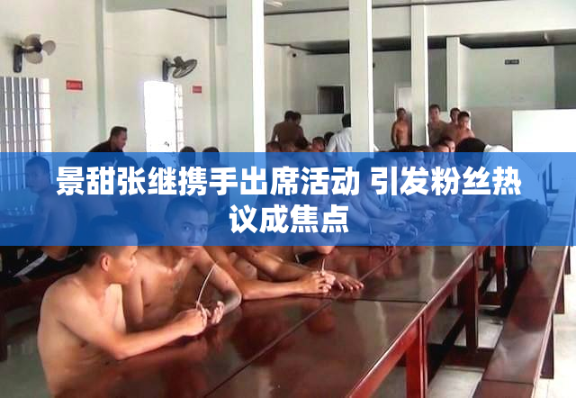景甜张继携手出席活动 引发粉丝热议成焦点