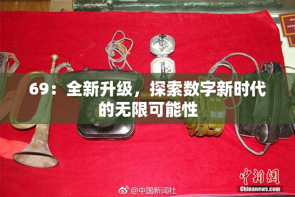 69：全新升级，探索数字新时代的无限可能性
