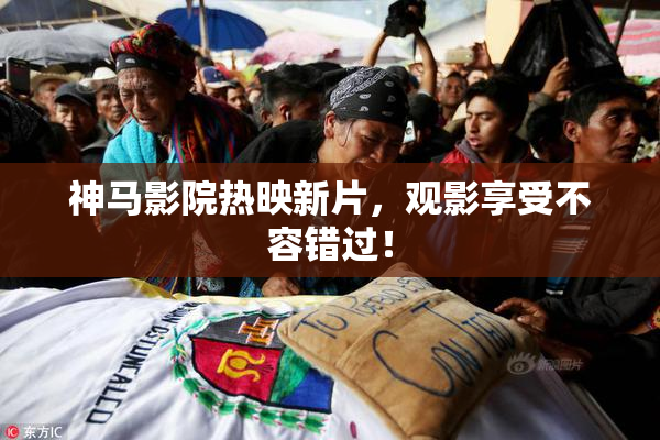 神马影院热映新片，观影享受不容错过！