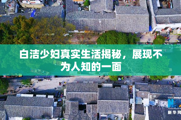 白洁少妇真实生活揭秘，展现不为人知的一面