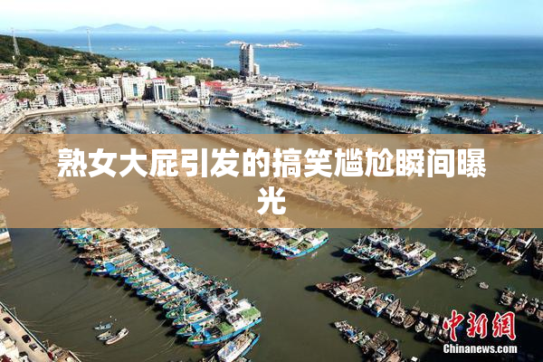 熟女大屁引发的搞笑尴尬瞬间曝光