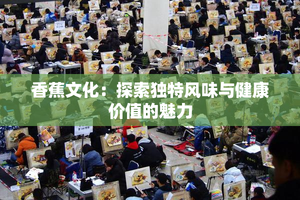 香蕉文化：探索独特风味与健康价值的魅力