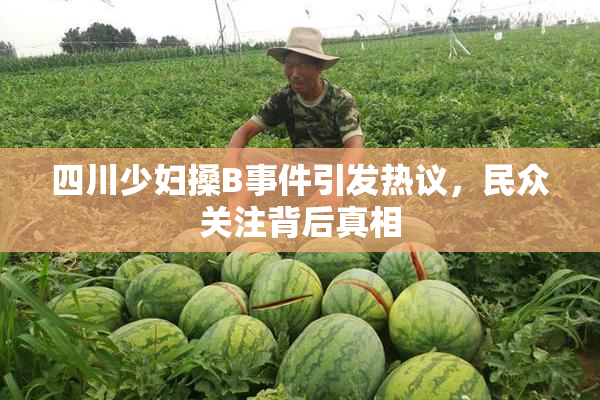 四川少妇搡B事件引发热议，民众关注背后真相
