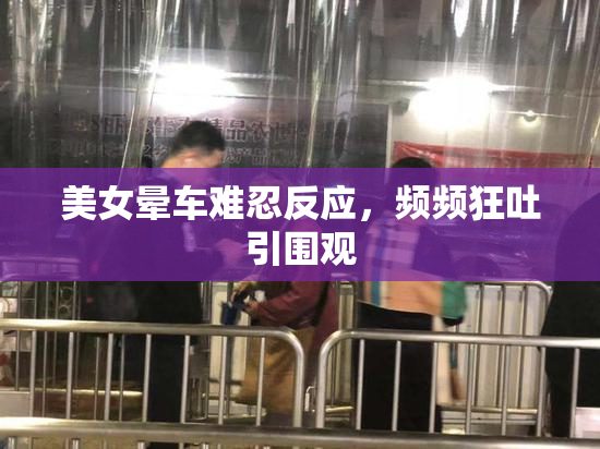 美女晕车难忍反应，频频狂吐引围观